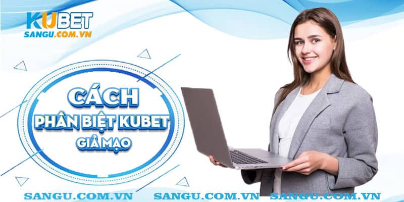 Phân biệt Kubet giả mạo⚡️ Tránh bị sập bẫy lừa đảo 2 Cách phân biệt Kubet giả mạo