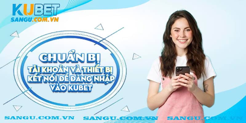 Đăng nhập Kubet ⚡️Thao tác click đơn giản đã có thể cá cược online 2 Chuẩn bị tài khoản và thiết bị kết nối để đăng nhập vào Kubet
