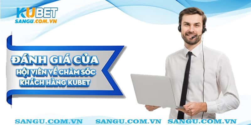 CSKH Kubet ⚡️ Hỗ trợ tư vấn khách hàng 24/24 3 Đánh giá của hội viên về CSKH Kubet