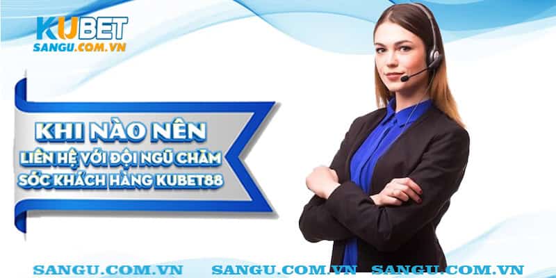 CSKH Kubet ⚡️ Hỗ trợ tư vấn khách hàng 24/24 2 Khi nào nên liên hệ CSKH