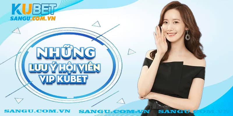 Hội viên VIP Kubet⚡️ Nhận về lợi nhuận và ưu đãi cực khủng 3 Những lưu ý Hội viên VIP Kubet