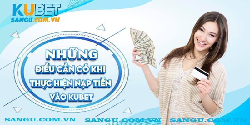 Nạp tiền Kubet⚡️ Thao tác đơn giản ai cũng có thể tham gia 3 Những điều cần có khi thực hiện nạp tiền vào Kubet