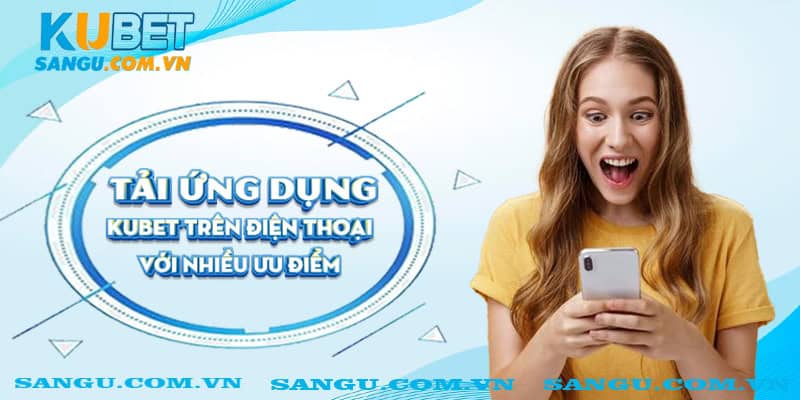 Tải App Kubet ⚡️ Hướng Dẫn Thao Tác Chi Tiết Cho Android & IOS 2 Tải ứng dụng Kubet trên điện thoại với nhiều ưu điểm.