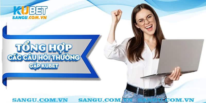 Câu hỏi thường gặp Kubet ⚡️ Giáp đáp chi tiết cho người chơi 1 Tổng hợp các câu hỏi thường gặp Kubet